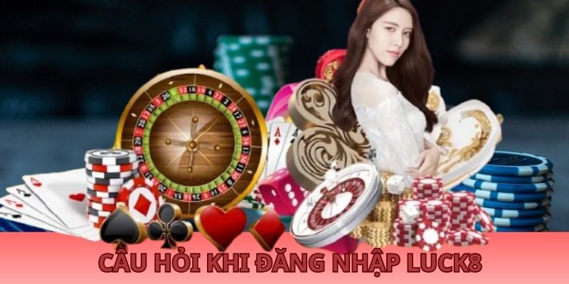 cau-hoi-thuong-gap-khi-dang-nhap-luck8