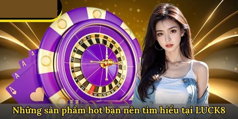 san-pham-hot-nen-tim-hieu-tai-gioi-thieu-luck8