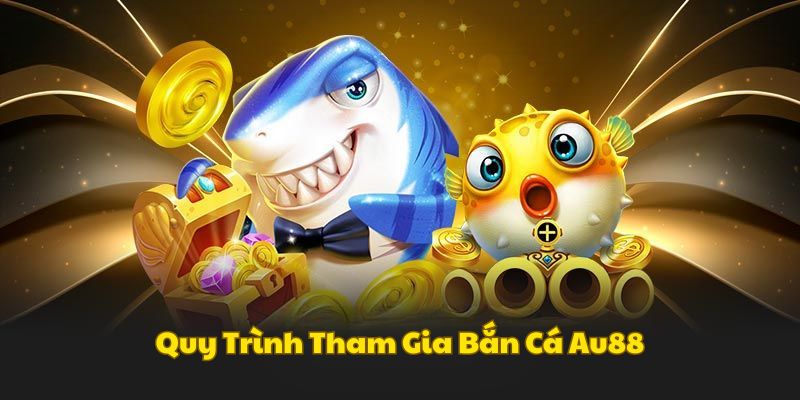 quy-trinh-tham-gia-ban-ca-au88