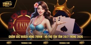 cham-soc-khach-hang-789vn-ho-tro-tan-tam-24-7-trong-2026