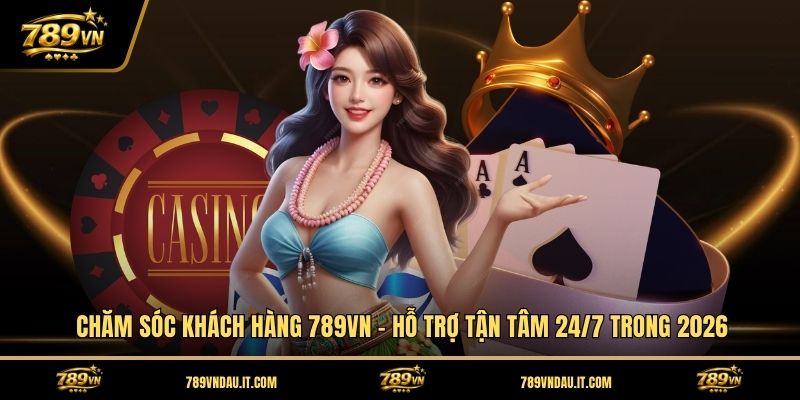 cham-soc-khach-hang-789vn-ho-tro-tan-tam-24-7-trong-2026