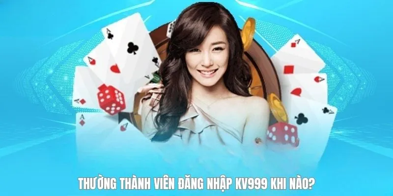 Thường thành viên đăng nhập KV999 khi nào?